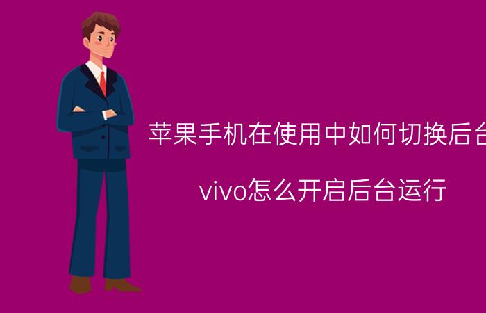 苹果手机在使用中如何切换后台 vivo怎么开启后台运行？